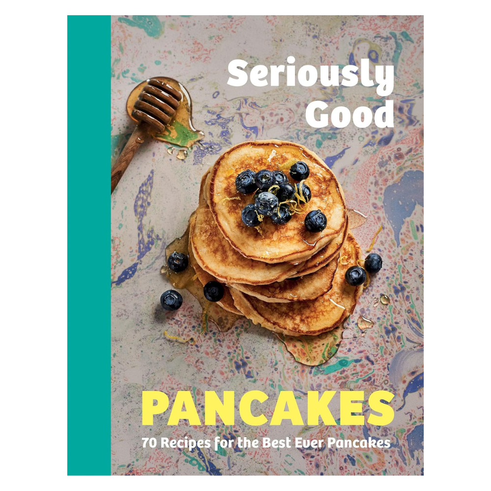 Seriously Good Pancakes: 70 Recipes for the Best Ever Pancakes