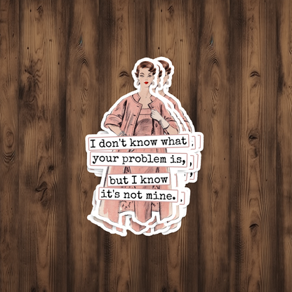 STICKER. I Don't Know What Your Problem Is...