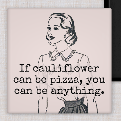 Magnet:  If Cauliflower Can Be Pizza, You Can Be Anything.