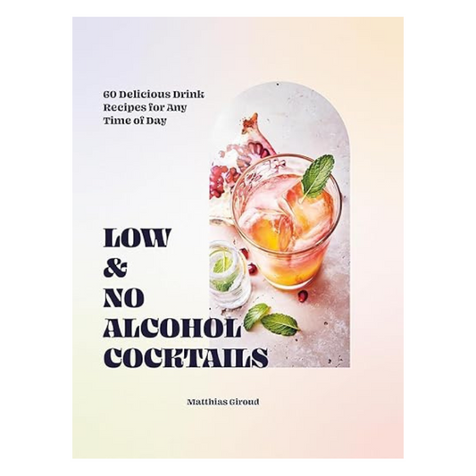 Low- and No-alcohol Cocktails: 60 Delicious Drink Recipes for Any Time of Day