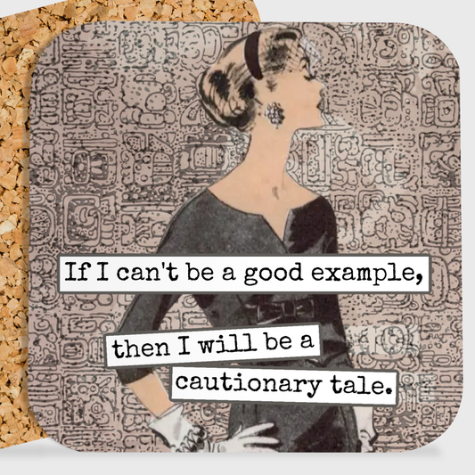 If I Can't Be A Good Example, Then I Will Be...  - Coaster