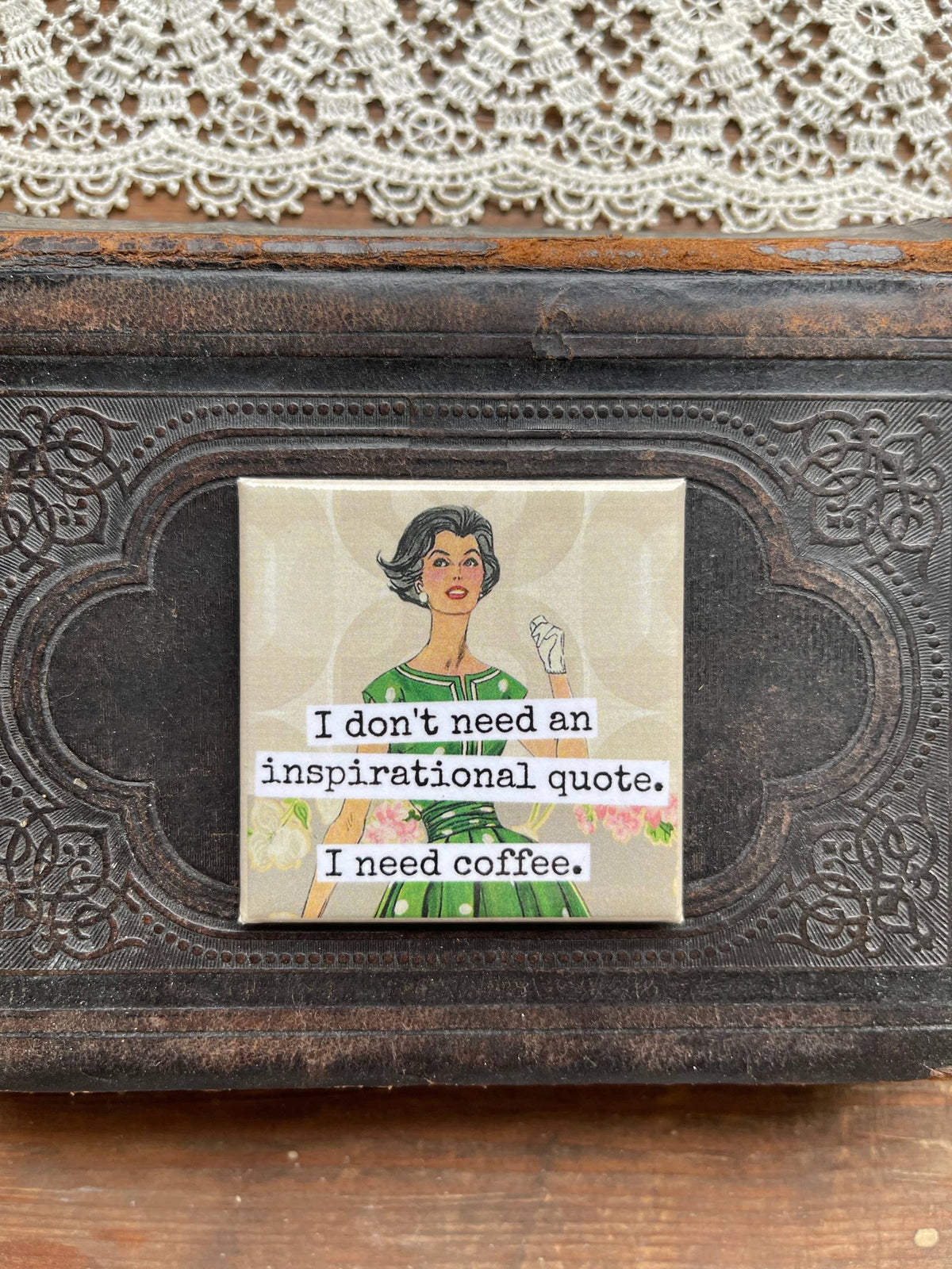 Magnet: I Don't Need An Inspirational Quote...
